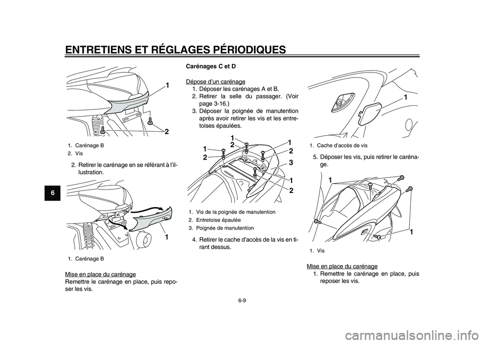 YAMAHA MAJESTY 400 2009  Notices Demploi (in French)  
ENTRETIENS ET RÉGLAGES PÉRIODIQUES 
6-9 
1
2
3
4
5
6
7
8
9
 
2. Retirer le carénage en se référant à l’il-
lustration.
Mise en place du carénage
Remettre le carénage en place, puis repo-
s