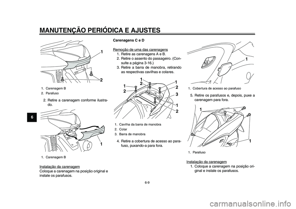YAMAHA MAJESTY 400 2009  Manual de utilização (in Portuguese)  
MANUTENÇÃO PERIÓDICA E AJUSTES 
6-9 
1
2
3
4
5
6
7
8
9
 
2. Retire a carenagem conforme ilustra-
do.
Instalação da carenagem
Coloque a carenagem na posição original e
instale os parafusos. 
C