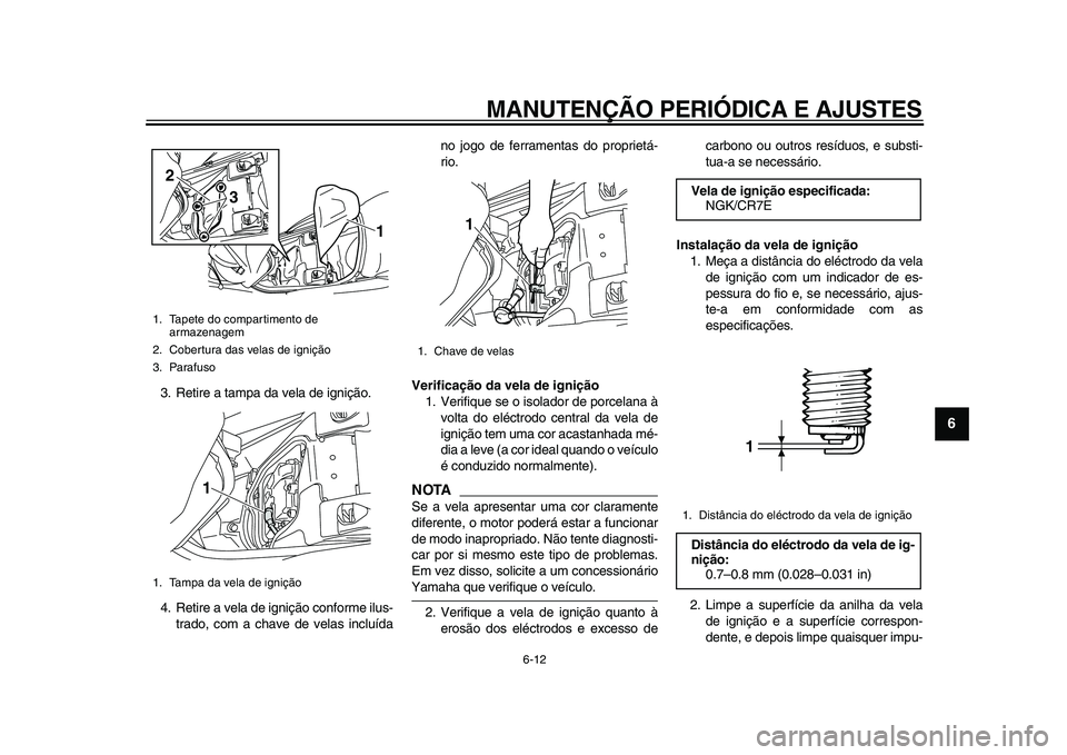 YAMAHA MAJESTY 400 2009  Manual de utilização (in Portuguese)  
MANUTENÇÃO PERIÓDICA E AJUSTES 
6-12 
2
3
4
5
67
8
9
 
3. Retire a tampa da vela de ignição.
4. Retire a vela de ignição conforme ilus-
trado, com a chave de velas incluídano jogo de ferrame