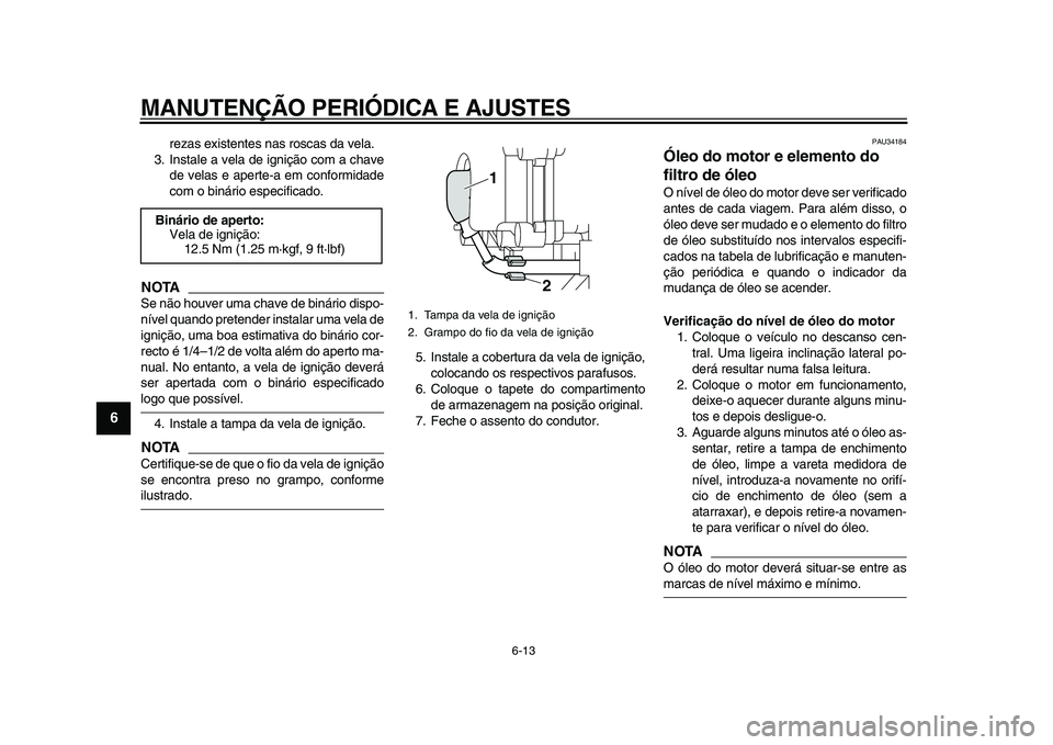 YAMAHA MAJESTY 400 2009  Manual de utilização (in Portuguese)  
MANUTENÇÃO PERIÓDICA E AJUSTES 
6-13 
1
2
3
4
5
6
7
8
9
 
rezas existentes nas roscas da vela.
3. Instale a vela de ignição com a chave
de velas e aperte-a em conformidade
com o binário especi