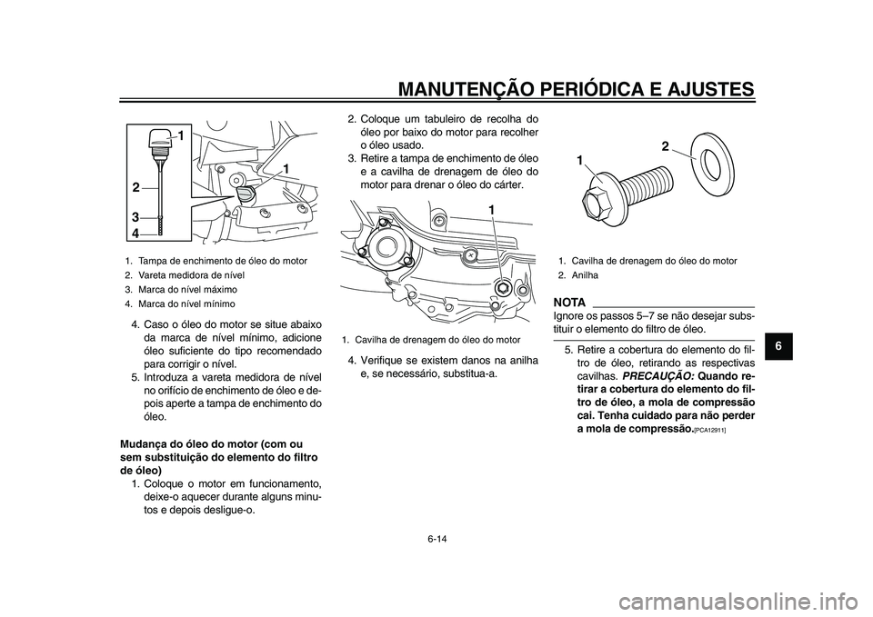 YAMAHA MAJESTY 400 2009  Manual de utilização (in Portuguese)  
MANUTENÇÃO PERIÓDICA E AJUSTES 
6-14 
2
3
4
5
67
8
9
 
4. Caso o óleo do motor se situe abaixo
da marca de nível mínimo, adicione
óleo suficiente do tipo recomendado
para corrigir o nível.
5