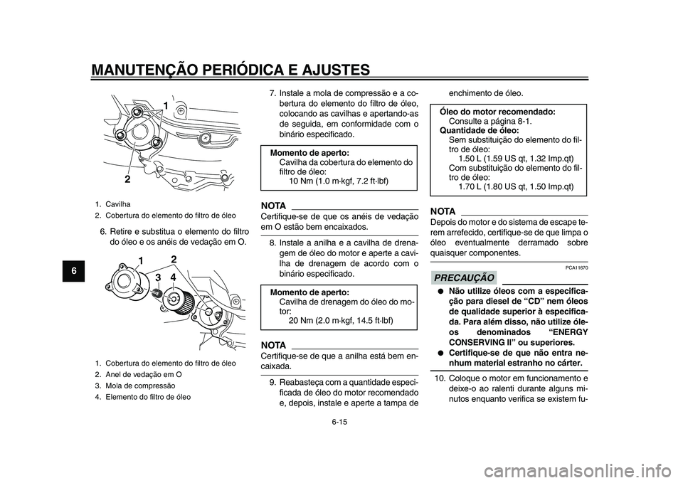 YAMAHA MAJESTY 400 2009  Manual de utilização (in Portuguese)  
MANUTENÇÃO PERIÓDICA E AJUSTES 
6-15 
1
2
3
4
5
6
7
8
9
 
6. Retire e substitua o elemento do filtro
do óleo e os anéis de vedação em O.7. Instale a mola de compressão e a co-
bertura do ele