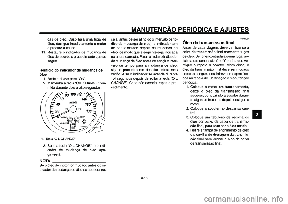 YAMAHA MAJESTY 400 2009  Manual de utilização (in Portuguese)  
MANUTENÇÃO PERIÓDICA E AJUSTES 
6-16 
2
3
4
5
67
8
9
 
gas de óleo. Caso haja uma fuga de
óleo, desligue imediatamente o motor
e procure a causa.
11. Restaure o indicador de mudança de
óleo d