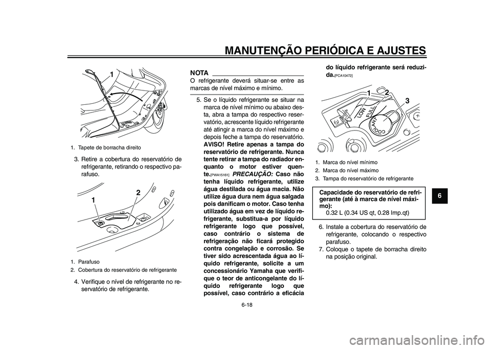 YAMAHA MAJESTY 400 2009  Manual de utilização (in Portuguese)  
MANUTENÇÃO PERIÓDICA E AJUSTES 
6-18 
2
3
4
5
67
8
9
 
3. Retire a cobertura do reservatório de
refrigerante, retirando o respectivo pa-
rafuso.
4. Verifique o nível de refrigerante no re-
serv