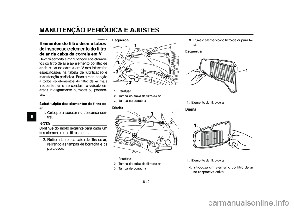 YAMAHA MAJESTY 400 2009  Manual de utilização (in Portuguese)  
MANUTENÇÃO PERIÓDICA E AJUSTES 
6-19 
1
2
3
4
5
6
7
8
9
 
PAU34206 
Elementos do filtro de ar e tubos 
de inspecção e elemento do filtro 
de ar da caixa da correia em V  
Deverá ser feita a ma