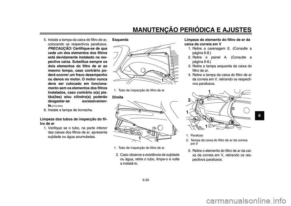 YAMAHA MAJESTY 400 2009  Manual de utilização (in Portuguese)  
MANUTENÇÃO PERIÓDICA E AJUSTES 
6-20 
2
3
4
5
67
8
9
 
5. Instale a tampa da caixa do filtro de ar,
colocando os respectivos parafusos. 
PRECAUÇÃO: 
 Certifique-se de que
cada um dos elementos 