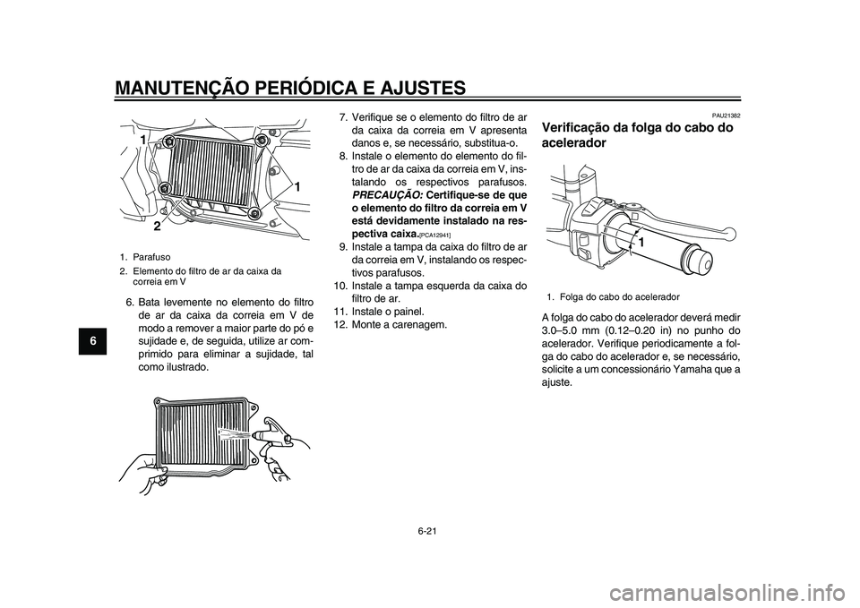 YAMAHA MAJESTY 400 2009  Manual de utilização (in Portuguese)  
MANUTENÇÃO PERIÓDICA E AJUSTES 
6-21 
1
2
3
4
5
6
7
8
9
 
6. Bata levemente no elemento do filtro
de ar da caixa da correia em V de
modo a remover a maior parte do pó e
sujidade e, de seguida, u