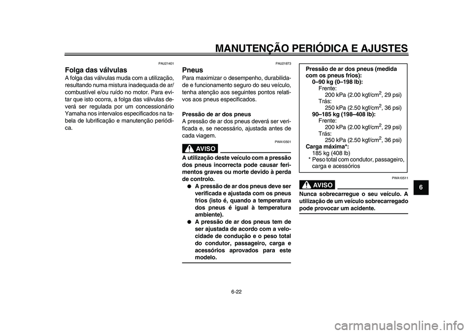 YAMAHA MAJESTY 400 2009  Manual de utilização (in Portuguese)  
MANUTENÇÃO PERIÓDICA E AJUSTES 
6-22 
2
3
4
5
67
8
9
 
PAU21401 
Folga das válvulas  
A folga das válvulas muda com a utilização,
resultando numa mistura inadequada de ar/
combustível e/ou r