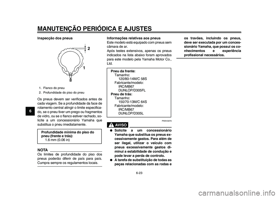 YAMAHA MAJESTY 400 2009  Manual de utilização (in Portuguese)  
MANUTENÇÃO PERIÓDICA E AJUSTES 
6-23 
1
2
3
4
5
6
7
8
9
 
Inspecção dos pneus 
Os pneus devem ser verificados antes de
cada viagem. Se a profundidade da face de
rolamento central atingir o limi