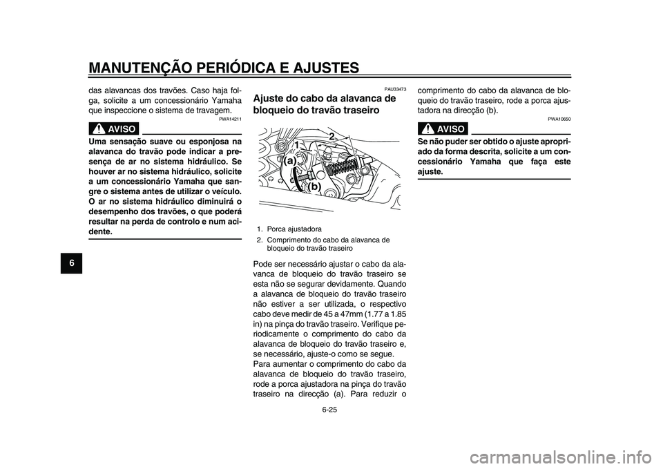 YAMAHA MAJESTY 400 2009  Manual de utilização (in Portuguese)  
MANUTENÇÃO PERIÓDICA E AJUSTES 
6-25 
1
2
3
4
5
6
7
8
9
 
das alavancas dos travões. Caso haja fol-
ga, solicite a um concessionário Yamaha
que inspeccione o sistema de travagem.
AVISO
 
PWA142