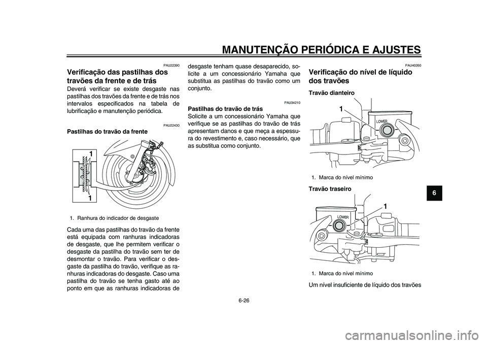 YAMAHA MAJESTY 400 2009  Manual de utilização (in Portuguese)  
MANUTENÇÃO PERIÓDICA E AJUSTES 
6-26 
2
3
4
5
67
8
9
 
PAU22390 
Verificação das pastilhas dos 
travões da frente e de trás  
Deverá verificar se existe desgaste nas
pastilhas dos travões d