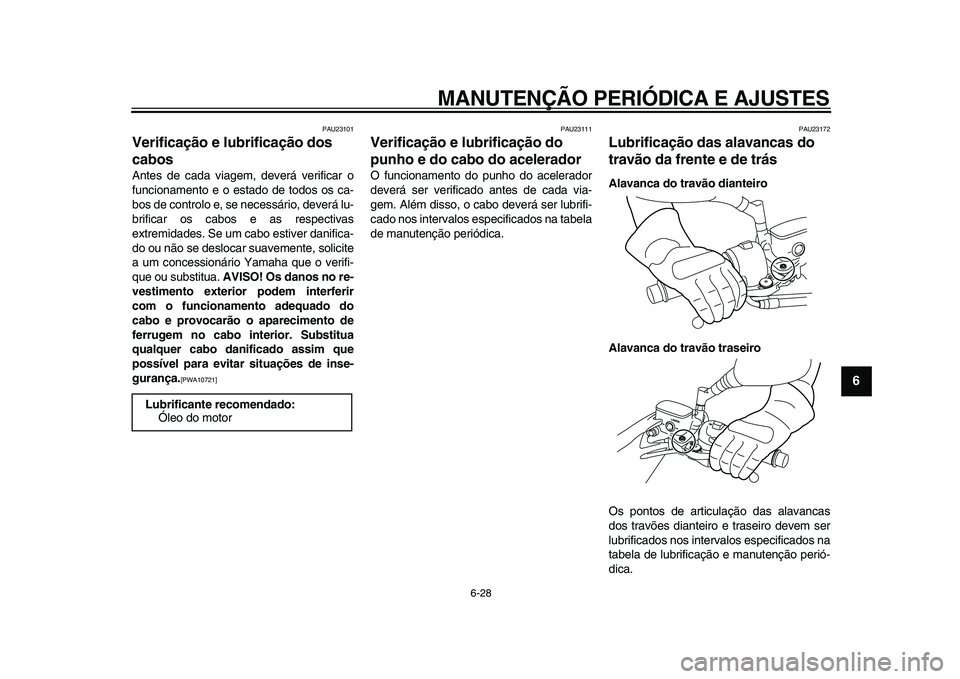 YAMAHA MAJESTY 400 2009  Manual de utilização (in Portuguese)  
MANUTENÇÃO PERIÓDICA E AJUSTES 
6-28 
2
3
4
5
67
8
9
 
PAU23101 
Verificação e lubrificação dos 
cabos  
Antes de cada viagem, deverá verificar o
funcionamento e o estado de todos os ca-
bos