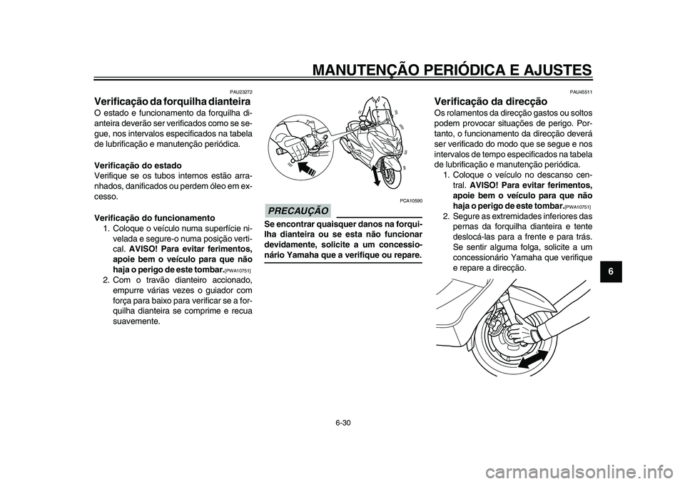YAMAHA MAJESTY 400 2009  Manual de utilização (in Portuguese)  
MANUTENÇÃO PERIÓDICA E AJUSTES 
6-30 
2
3
4
5
67
8
9
 
PAU23272 
Verificação da forquilha dianteira  
O estado e funcionamento da forquilha di-
anteira deverão ser verificados como se se-
gue,