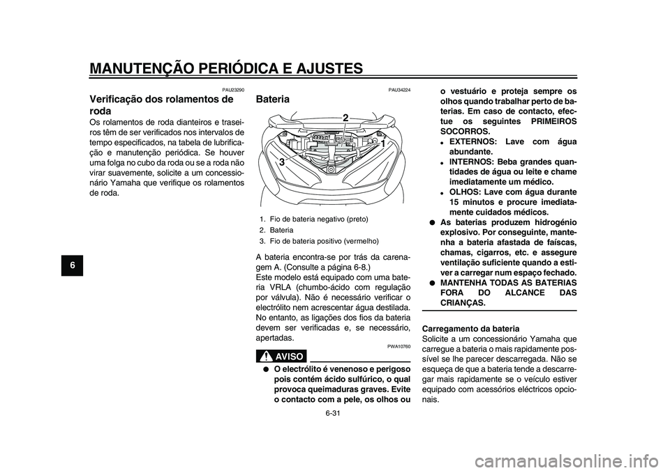 YAMAHA MAJESTY 400 2009  Manual de utilização (in Portuguese)  
MANUTENÇÃO PERIÓDICA E AJUSTES 
6-31 
1
2
3
4
5
6
7
8
9
 
PAU23290 
Verificação dos rolamentos de 
roda  
Os rolamentos de roda dianteiros e trasei-
ros têm de ser verificados nos intervalos d