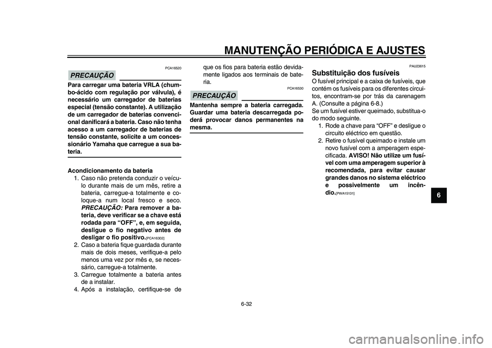 YAMAHA MAJESTY 400 2009  Manual de utilização (in Portuguese)  
MANUTENÇÃO PERIÓDICA E AJUSTES 
6-32 
2
3
4
5
67
8
9
PRECAUÇÃO
 
 PCA16520 
Para carregar uma bateria VRLA (chum-
bo-ácido com regulação por válvula), é
necessário um carregador de bateri