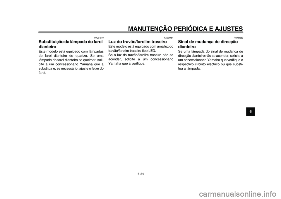 YAMAHA MAJESTY 400 2009  Manual de utilização (in Portuguese)  
MANUTENÇÃO PERIÓDICA E AJUSTES 
6-34 
2
3
4
5
67
8
9
 
PAU34240 
Substituição da lâmpada do farol 
dianteiro  
Este modelo está equipado com lâmpadas
do farol dianteiro de quartzo. Se uma
l