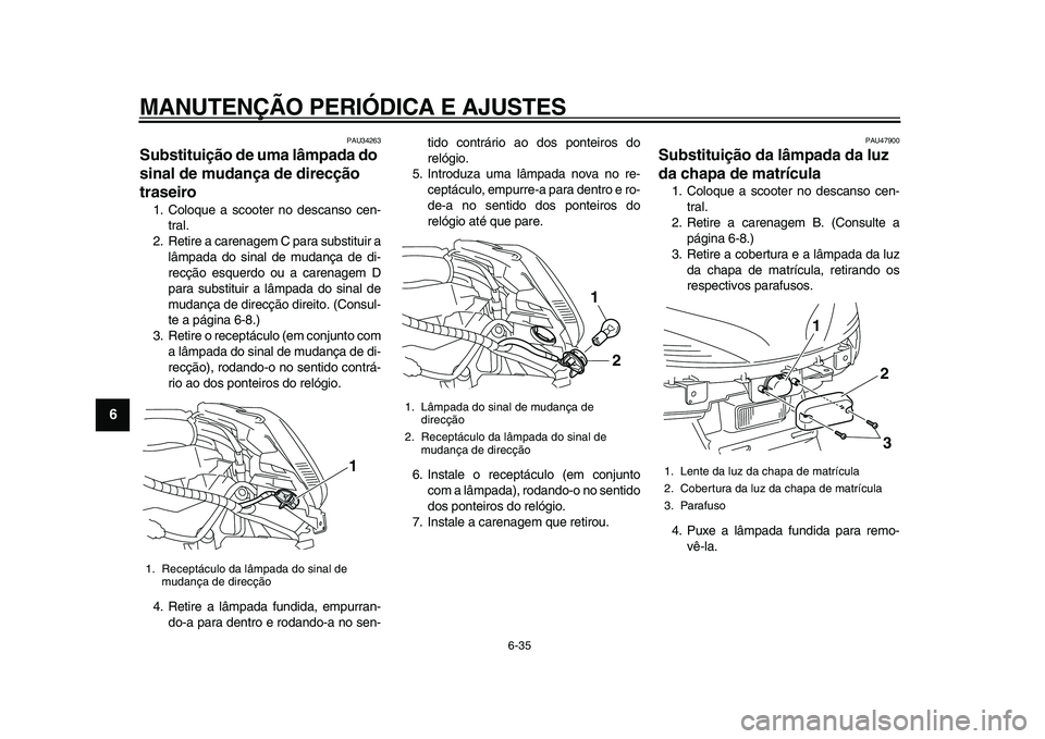 YAMAHA MAJESTY 400 2009  Manual de utilização (in Portuguese)  
MANUTENÇÃO PERIÓDICA E AJUSTES 
6-35 
1
2
3
4
5
6
7
8
9
 
PAU34263 
Substituição de uma lâmpada do 
sinal de mudança de direcção 
traseiro  
1. Coloque a scooter no descanso cen-
tral.
2. R