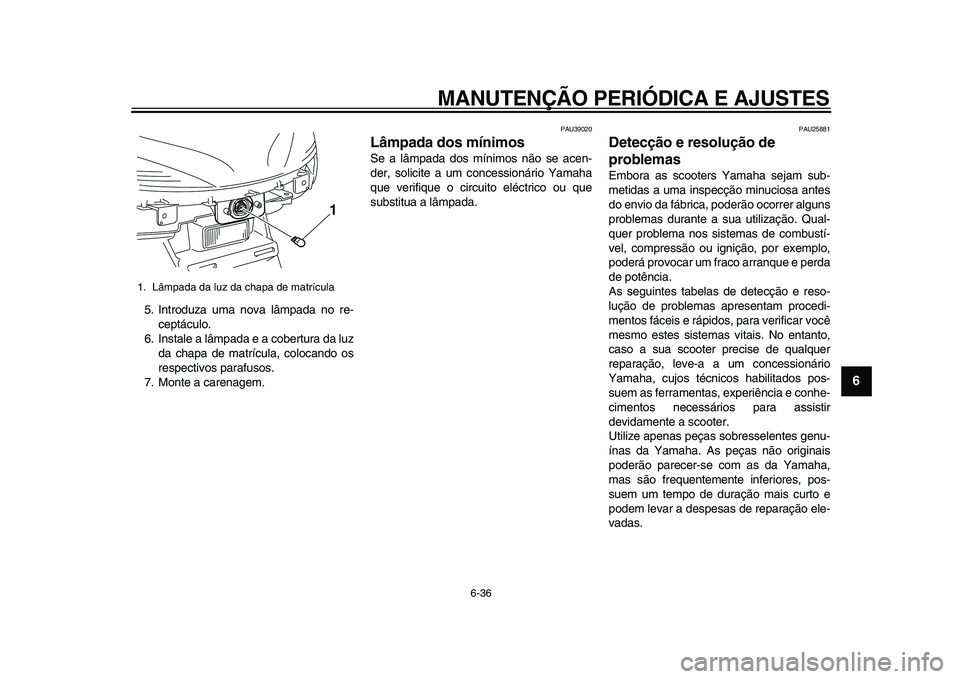 YAMAHA MAJESTY 400 2009  Manual de utilização (in Portuguese)  
MANUTENÇÃO PERIÓDICA E AJUSTES 
6-36 
2
3
4
5
67
8
9
 
5. Introduza uma nova lâmpada no re-
ceptáculo.
6. Instale a lâmpada e a cobertura da luz
da chapa de matrícula, colocando os
respectivo