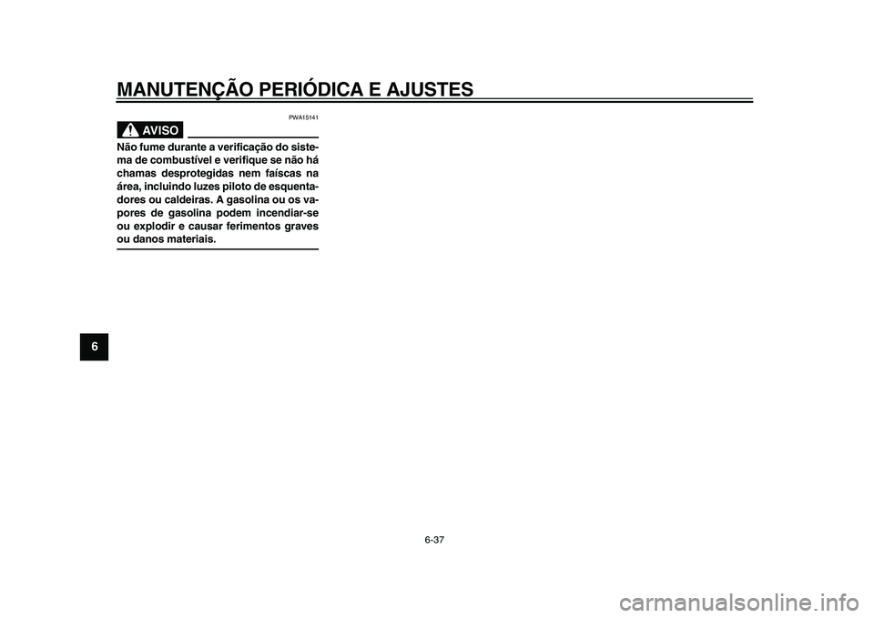 YAMAHA MAJESTY 400 2009  Manual de utilização (in Portuguese)  
MANUTENÇÃO PERIÓDICA E AJUSTES 
6-37 
1
2
3
4
5
6
7
8
9
AVISO
 
PWA15141 
Não fume durante a verificação do siste-
ma de combustível e verifique se não há
chamas desprotegidas nem faíscas 
