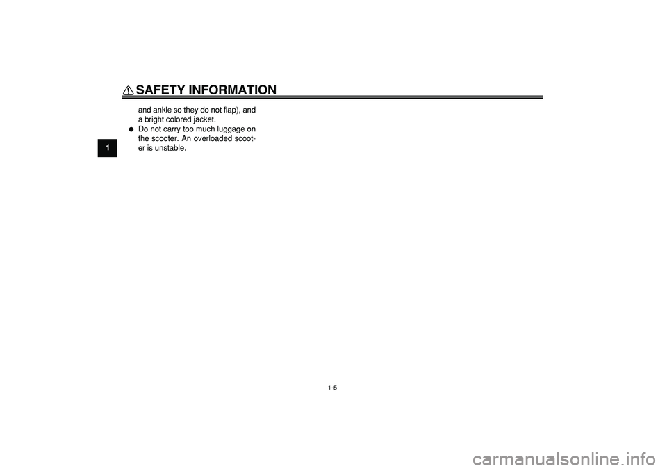 YAMAHA MAJESTY 400 2008  Owners Manual  
SAFETY INFORMATION 
1-5 
1 
and ankle so they do not flap), and
a bright colored jacket. 
 
Do not carry too much luggage on
the scooter. An overloaded scoot-
er is unstable. 