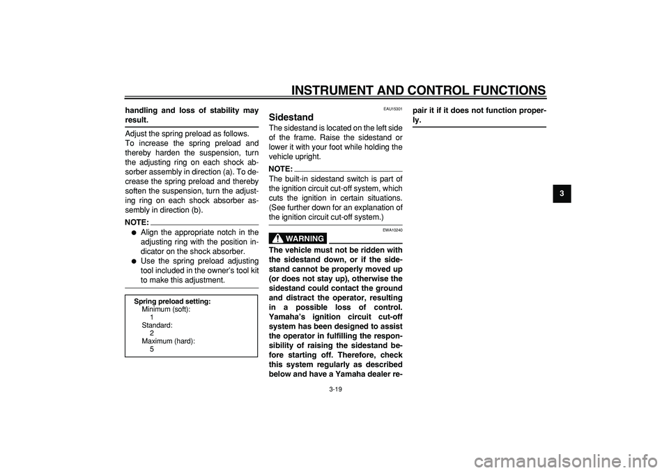 YAMAHA MAJESTY 400 2008  Owners Manual  
INSTRUMENT AND CONTROL FUNCTIONS 
3-19 
2
34
5
6
7
8
9 handling and loss of stability may
 
result. 
Adjust the spring preload as follows.
To increase the spring preload and
thereby harden the suspe