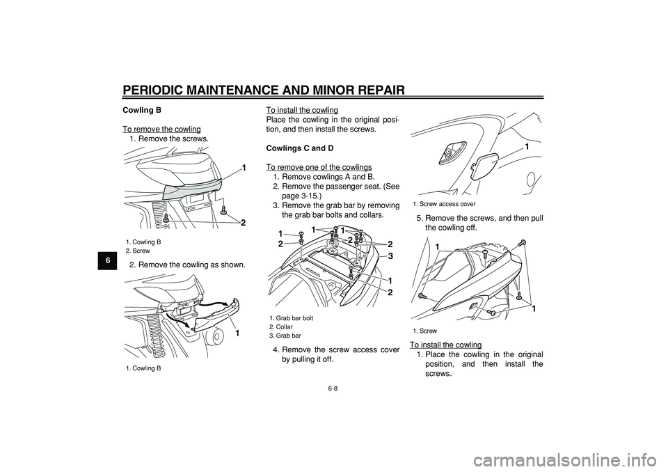 YAMAHA MAJESTY 400 2008  Owners Manual  
PERIODIC MAINTENANCE AND MINOR REPAIR 
6-8 
1
2
3
4
5
6
7
8
9Cowling B 
To remove the cowling
1. Remove the screws.
2. Remove the cowling as shown.To install the cowling
Place the cowling in the ori
