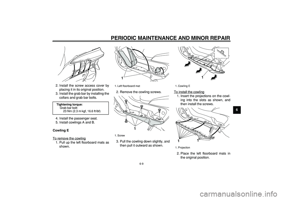 YAMAHA MAJESTY 400 2008  Owners Manual  
PERIODIC MAINTENANCE AND MINOR REPAIR 
6-9 
2
3
4
5
67
8
9  
2. Install the screw access cover by
placing it in its original position.
3. Install the grab bar by installing the
collars and grab bar 