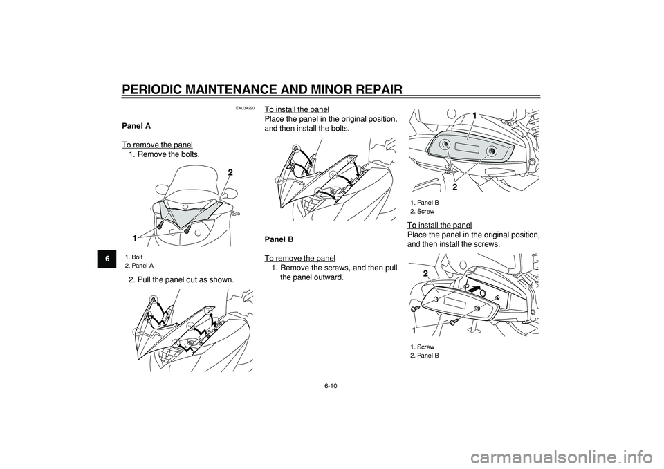 YAMAHA MAJESTY 400 2008  Owners Manual  
PERIODIC MAINTENANCE AND MINOR REPAIR 
6-10 
1
2
3
4
5
6
7
8
9
 
EAU34290 
Panel A 
To remove the panel
1. Remove the bolts.
2. Pull the panel out as shown.To install the panel
Place the panel in th