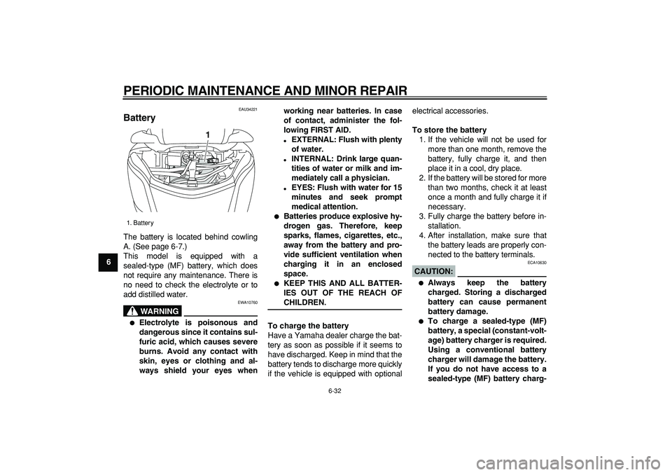 YAMAHA MAJESTY 400 2008  Owners Manual  
PERIODIC MAINTENANCE AND MINOR REPAIR 
6-32 
1
2
3
4
5
6
7
8
9
 
EAU34221 
Battery  
The battery is located behind cowling
A. (See page 6-7.)
This model is equipped with a
sealed-type (MF) battery, 