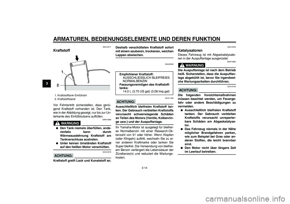 YAMAHA MAJESTY 400 2008 Betriebsanleitungen (in German)
ARMATUREN, BEDIENUNGSELEMENTE UND DEREN FUNKTION
3-14
1
2
3
4
5
6
7
8
9
GAU13211
Kraftstoff
Vor Fahrtantritt sicherstellen, dass genü-
gend Kraftstoff vorhanden ist. Den Tank,
wie in der Abb YAMAHA MAJESTY 400 2008 Betriebsanleitungen (in German)
ARMATUREN, BEDIENUNGSELEMENTE UND DEREN FUNKTION
3-14
1
2
3
4
5
6
7
8
9
GAU13211
Kraftstoff
Vor Fahrtantritt sicherstellen, dass genü-
gend Kraftstoff vorhanden ist. Den Tank,
wie in der Abb