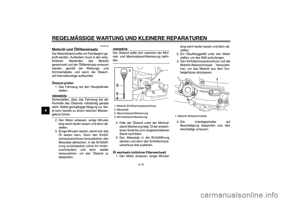 YAMAHA MAJESTY 400 2008 Betriebsanleitungen (in German)
REGELMÄSSIGE WARTUNG UND KLEINERE REPARATUREN
6-13
1
2
3
4
5
6
7
8
9
GAU34183
Motoröl und Ölfiltereinsatz
Der Motorölstand sollte vor Fahrtbeginn ge-
prüft werden. Außerdem muss in den YAMAHA MAJESTY 400 2008 Betriebsanleitungen (in German)
REGELMÄSSIGE WARTUNG UND KLEINERE REPARATUREN
6-13
1
2
3
4
5
6
7
8
9
GAU34183
Motoröl und Ölfiltereinsatz
Der Motorölstand sollte vor Fahrtbeginn ge-
prüft werden. Außerdem muss in den