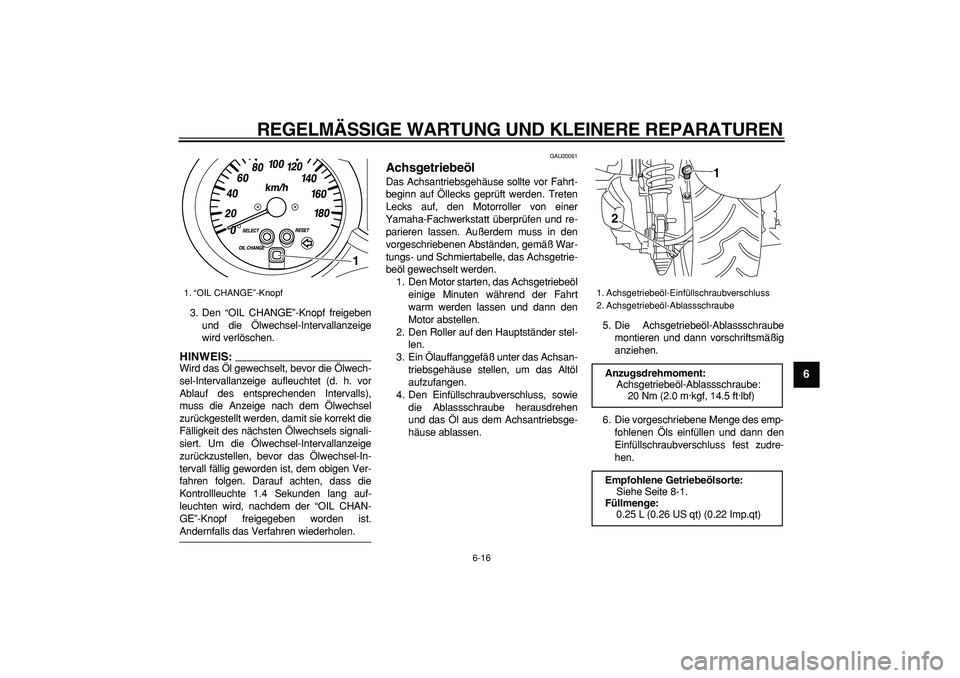 YAMAHA MAJESTY 400 2008 Betriebsanleitungen (in German)
REGELMÄSSIGE WARTUNG UND KLEINERE REPARATUREN
6-16
2
3
4
5
67
8
9
3. Den “OIL CHANGE”-Knopf freigeben
und die Ölwechsel-Intervallanzeige
wird verlöschen.
HINWEIS:
Wird das Öl gewechsel YAMAHA MAJESTY 400 2008 Betriebsanleitungen (in German)
REGELMÄSSIGE WARTUNG UND KLEINERE REPARATUREN
6-16
2
3
4
5
67
8
9
3. Den “OIL CHANGE”-Knopf freigeben
und die Ölwechsel-Intervallanzeige
wird verlöschen.
HINWEIS:
Wird das Öl gewechsel