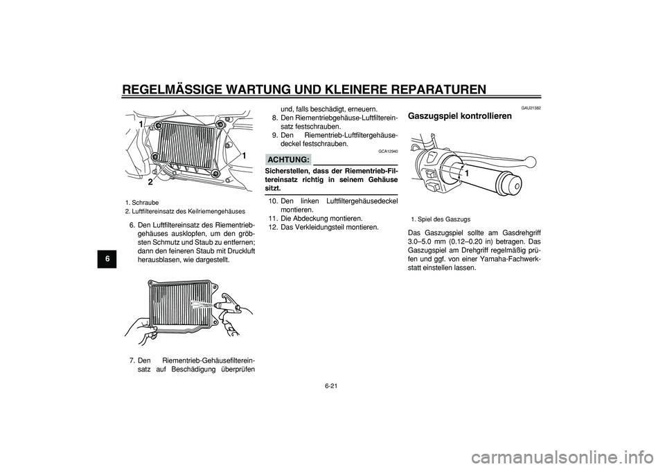 YAMAHA MAJESTY 400 2008 Betriebsanleitungen (in German)
REGELMÄSSIGE WARTUNG UND KLEINERE REPARATUREN
6-21
1
2
3
4
5
6
7
8
9
6. Den Luftfiltereinsatz des Riementrieb-
gehäuses ausklopfen, um den gröb-
sten Schmutz und Staub zu entfernen;
dann den YAMAHA MAJESTY 400 2008 Betriebsanleitungen (in German)
REGELMÄSSIGE WARTUNG UND KLEINERE REPARATUREN
6-21
1
2
3
4
5
6
7
8
9
6. Den Luftfiltereinsatz des Riementrieb-
gehäuses ausklopfen, um den gröb-
sten Schmutz und Staub zu entfernen;
dann den