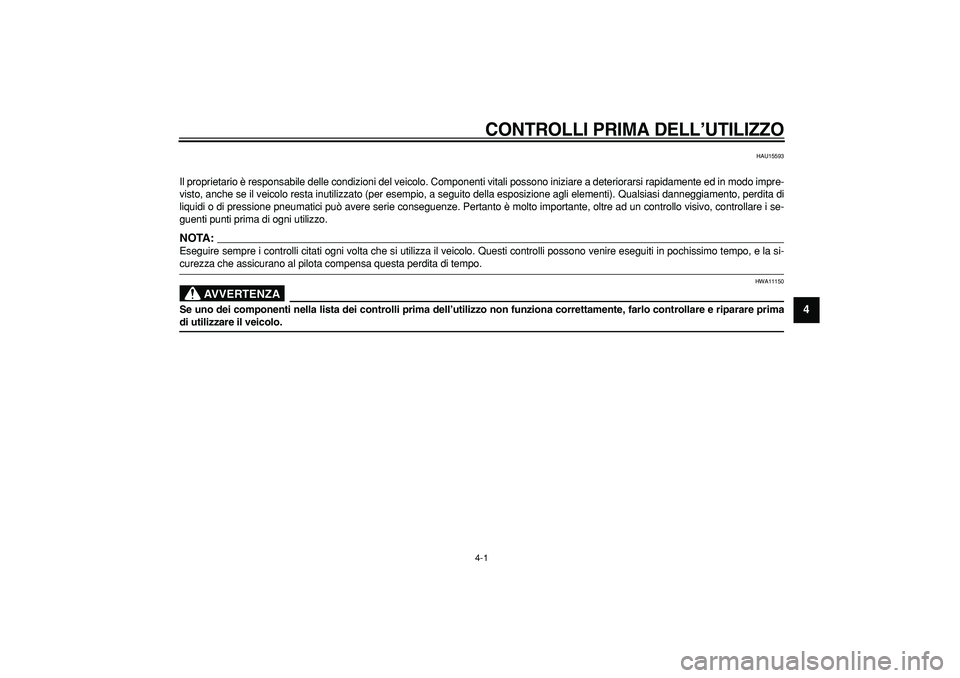 YAMAHA MAJESTY 400 2008  Manuale duso (in Italian)  
4-1 
2
3
45
6
7
8
9
 
CONTROLLI PRIMA DELL’UTILIZZO
 
HAU15593 
Il proprietario è responsabile delle condizioni del veicolo. Componenti vitali possono iniziare a deteriorarsi rapidamente ed in mo