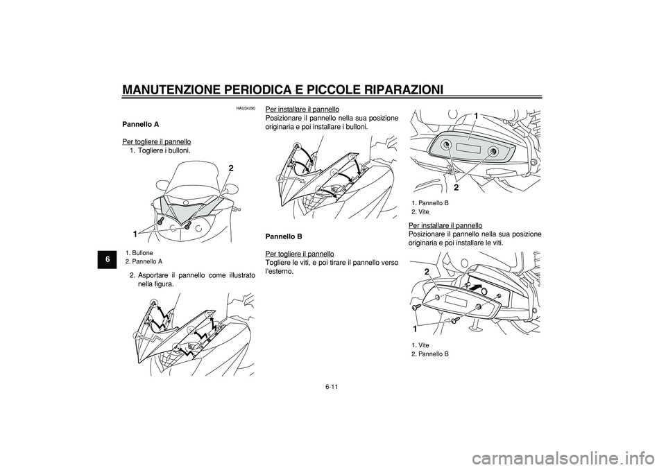 YAMAHA MAJESTY 400 2008  Manuale duso (in Italian)  
MANUTENZIONE PERIODICA E PICCOLE RIPARAZIONI
 
6-11 
1
2
3
4
5
6
7
8
9
 
HAU34290 
Pannello A 
Per togliere il pannello
1. Togliere i bulloni.
2. Asportare il pannello come illustrato
nella figura.P