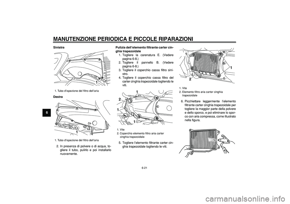 YAMAHA MAJESTY 400 2008 Manuale duso (in Italian)
MANUTENZIONE PERIODICA E PICCOLE RIPARAZIONI
6-21
1
2
3
4
5
6
7
8
9
Sinistra
Destra
2. In presenza di polvere o di acqua, to-
gliere il tubo, pulirlo e poi installarlo
nuovamente.
Pulizia del YAMAHA MAJESTY 400 2008 Manuale duso (in Italian)
MANUTENZIONE PERIODICA E PICCOLE RIPARAZIONI
6-21
1
2
3
4
5
6
7
8
9
Sinistra
Destra
2. In presenza di polvere o di acqua, to-
gliere il tubo, pulirlo e poi installarlo
nuovamente.
Pulizia del