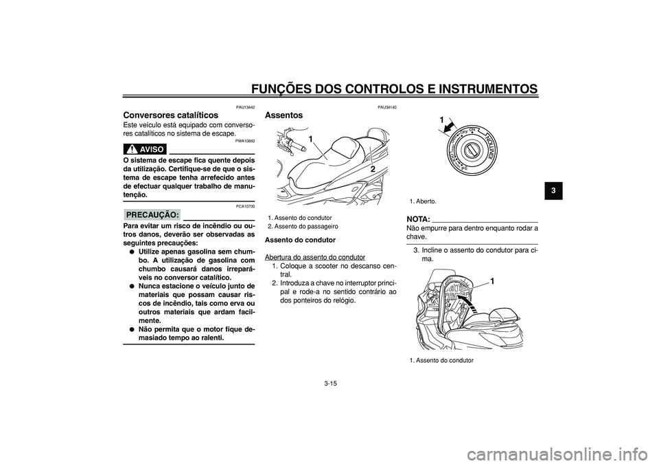 YAMAHA MAJESTY 400 2008 Manual de utilização (in Portuguese)
FUNÇÕES DOS CONTROLOS E INSTRUMENTOS
3-15
2
34
5
6
7
8
9
PAU13442
Conversores catalíticos
Este veículo está equipado com converso-
res catalíticos no sistema de escape.
AVISO
PWA10860 YAMAHA MAJESTY 400 2008 Manual de utilização (in Portuguese)
FUNÇÕES DOS CONTROLOS E INSTRUMENTOS
3-15
2
34
5
6
7
8
9
PAU13442
Conversores catalíticos
Este veículo está equipado com converso-
res catalíticos no sistema de escape.
AVISO
PWA10860