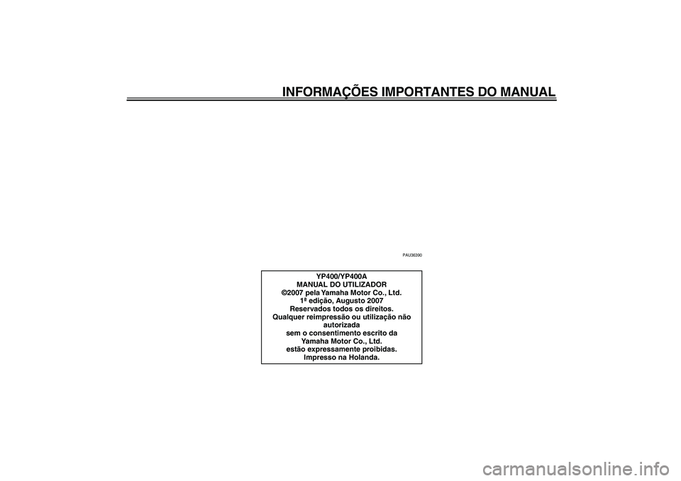 YAMAHA MAJESTY 400 2008  Manual de utilização (in Portuguese)  
INFORMAÇÕES IMPORTANTES DO MANUAL 
PAU36390 
YP400/YP400A
MANUAL DO UTILIZADOR
©2007 pela Yamaha Motor Co., Ltd.
1ª edição, Augusto 2007
Reservados todos os direitos.
Qualquer reimpressão ou 