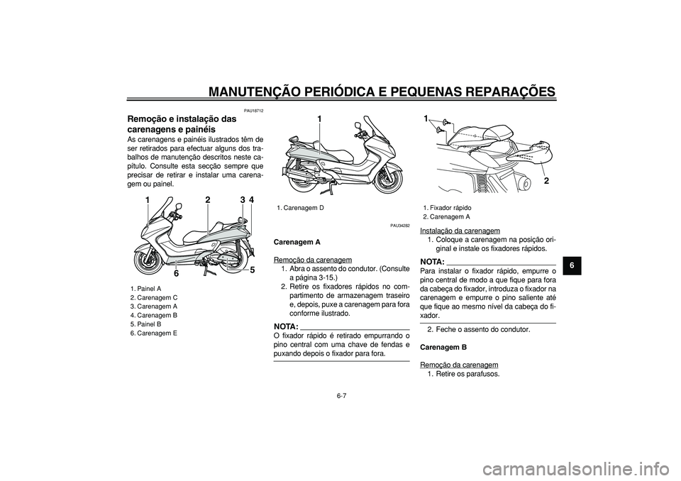 YAMAHA MAJESTY 400 2008  Manual de utilização (in Portuguese)  
MANUTENÇÃO PERIÓDICA E PEQUENAS REPARAÇÕES 
6-7 
2
3
4
5
67
8
9
 
PAU18712 
Remoção e instalação das 
carenagens e painéis  
As carenagens e painéis ilustrados têm de
ser retirados para 