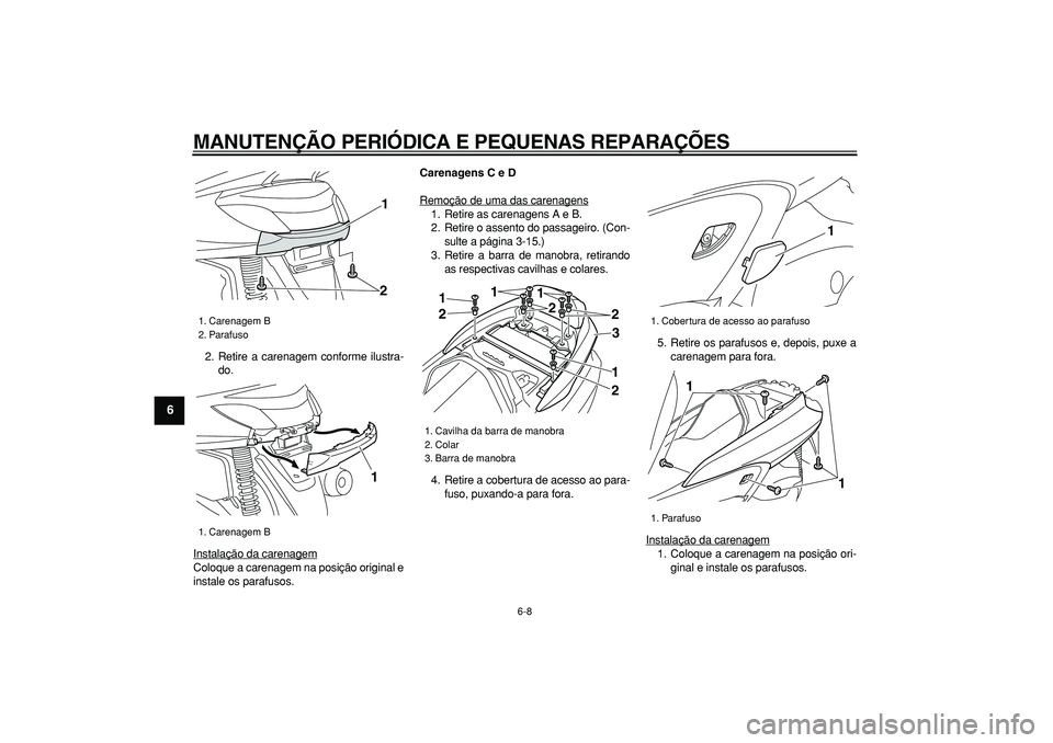 YAMAHA MAJESTY 400 2008  Manual de utilização (in Portuguese)  
MANUTENÇÃO PERIÓDICA E PEQUENAS REPARAÇÕES 
6-8 
1
2
3
4
5
6
7
8
9
 
2. Retire a carenagem conforme ilustra-
do.
Instalação da carenagem
Coloque a carenagem na posição original e
instale os