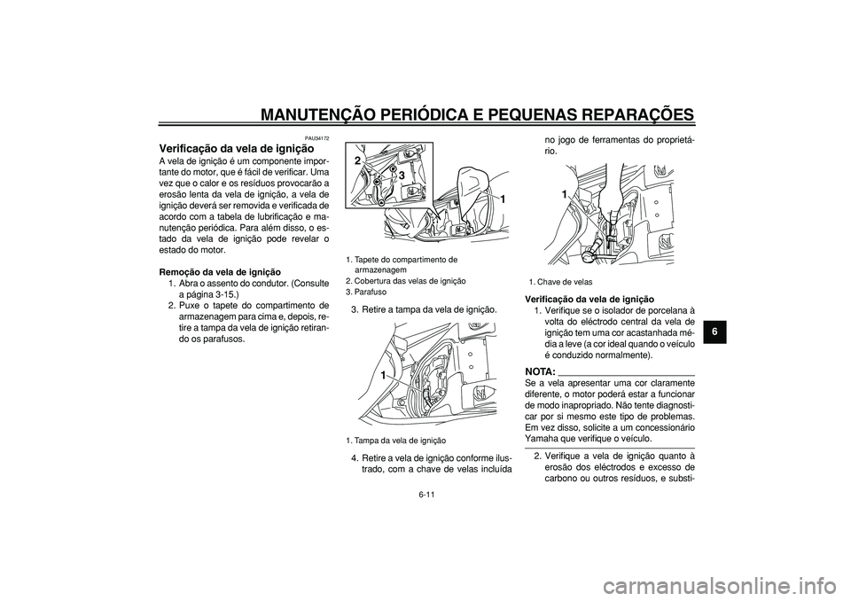 YAMAHA MAJESTY 400 2008  Manual de utilização (in Portuguese)  
MANUTENÇÃO PERIÓDICA E PEQUENAS REPARAÇÕES 
6-11 
2
3
4
5
67
8
9
 
PAU34172 
Verificação da vela de ignição  
A vela de ignição é um componente impor-
tante do motor, que é fácil de ve