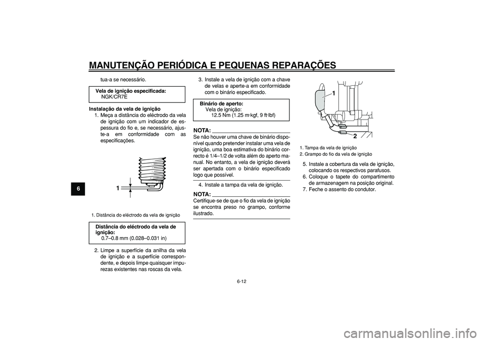 YAMAHA MAJESTY 400 2008  Manual de utilização (in Portuguese)  
MANUTENÇÃO PERIÓDICA E PEQUENAS REPARAÇÕES 
6-12 
1
2
3
4
5
6
7
8
9
 
tua-a se necessário. 
Instalação da vela de ignição 
1. Meça a distância do eléctrodo da vela
de ignição com um i