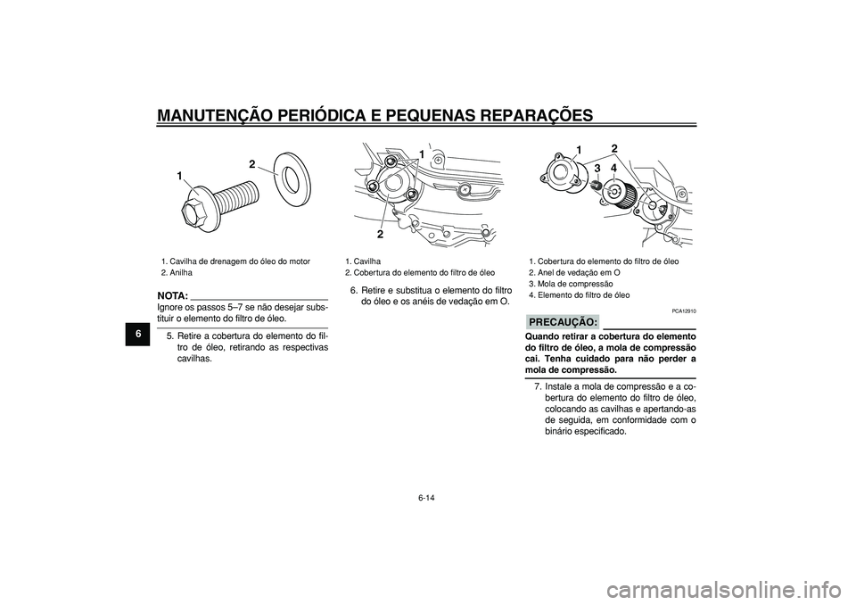 YAMAHA MAJESTY 400 2008  Manual de utilização (in Portuguese)  
MANUTENÇÃO PERIÓDICA E PEQUENAS REPARAÇÕES 
6-14 
1
2
3
4
5
6
7
8
9
NOTA:
 
Ignore os passos 5–7 se não desejar subs- 
tituir o elemento do filtro de óleo.
5. Retire a cobertura do elemento