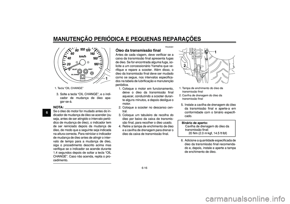 YAMAHA MAJESTY 400 2008  Manual de utilização (in Portuguese)  
MANUTENÇÃO PERIÓDICA E PEQUENAS REPARAÇÕES 
6-16 
1
2
3
4
5
6
7
8
9
 
3. Solte a tecla “OIL CHANGE”, e o indi-
cador de mudança de óleo apa-
gar-se-á.
NOTA:
 
Se o óleo do motor for mud