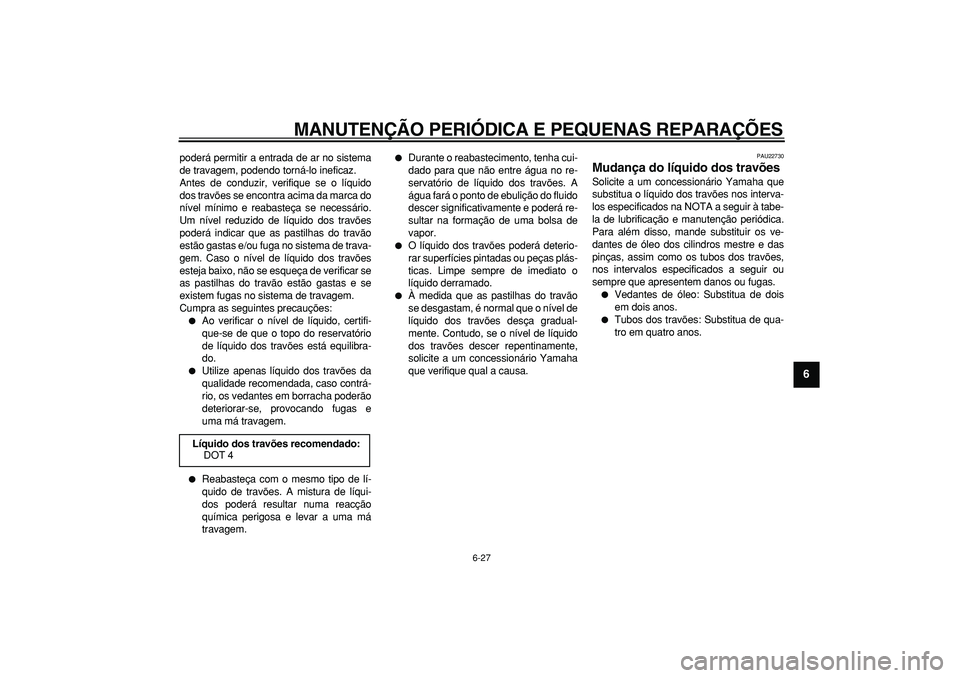 YAMAHA MAJESTY 400 2008  Manual de utilização (in Portuguese)  
MANUTENÇÃO PERIÓDICA E PEQUENAS REPARAÇÕES 
6-27 
2
3
4
5
67
8
9
 
poderá permitir a entrada de ar no sistema
de travagem, podendo torná-lo ineficaz.
Antes de conduzir, verifique se o líquid