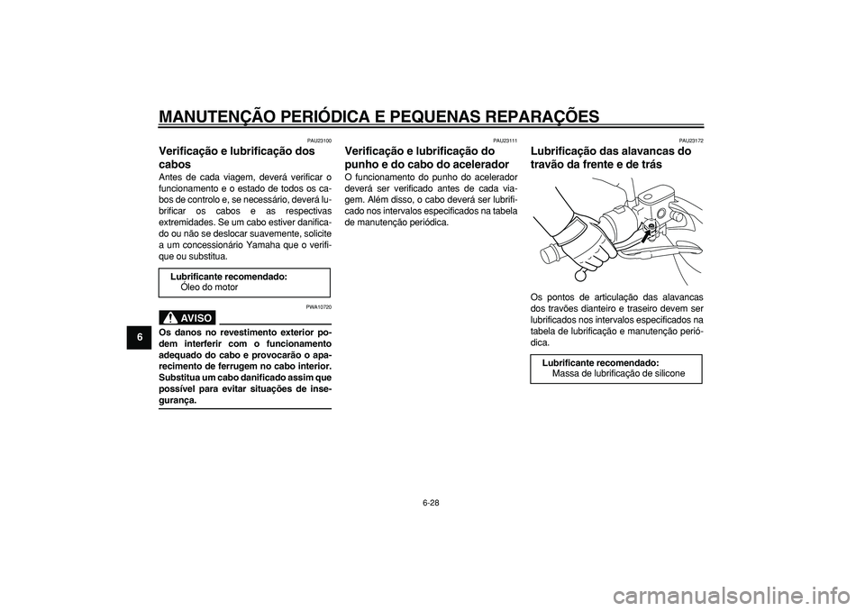 YAMAHA MAJESTY 400 2008  Manual de utilização (in Portuguese)  
MANUTENÇÃO PERIÓDICA E PEQUENAS REPARAÇÕES 
6-28 
1
2
3
4
5
6
7
8
9
 
PAU23100 
Verificação e lubrificação dos 
cabos  
Antes de cada viagem, deverá verificar o
funcionamento e o estado de
