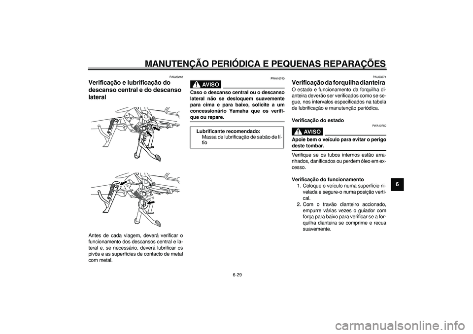 YAMAHA MAJESTY 400 2008  Manual de utilização (in Portuguese)  
MANUTENÇÃO PERIÓDICA E PEQUENAS REPARAÇÕES 
6-29 
2
3
4
5
67
8
9
 
PAU23212 
Verificação e lubrificação do 
descanso central e do descanso 
lateral  
Antes de cada viagem, deverá verificar
