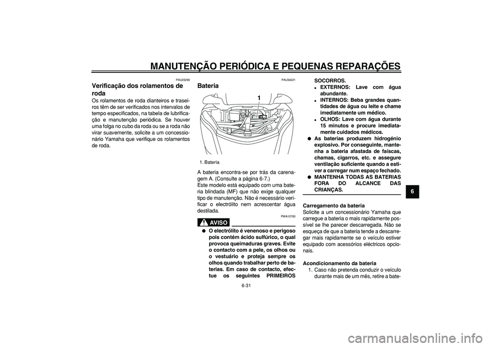 YAMAHA MAJESTY 400 2008  Manual de utilização (in Portuguese)  
MANUTENÇÃO PERIÓDICA E PEQUENAS REPARAÇÕES 
6-31 
2
3
4
5
67
8
9
 
PAU23290 
Verificação dos rolamentos de 
roda  
Os rolamentos de roda dianteiros e trasei-
ros têm de ser verificados nos i