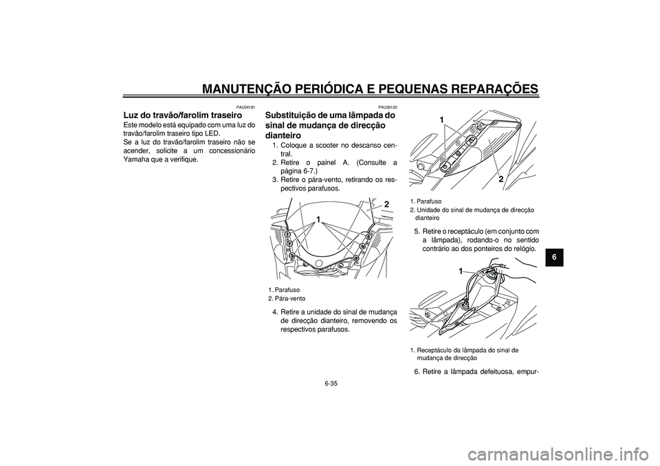 YAMAHA MAJESTY 400 2008  Manual de utilização (in Portuguese)  
MANUTENÇÃO PERIÓDICA E PEQUENAS REPARAÇÕES 
6-35 
2
3
4
5
67
8
9
 
PAU24181 
Luz do travão/farolim traseiro  
Este modelo está equipado com uma luz do
travão/farolim traseiro tipo LED.
Se a 