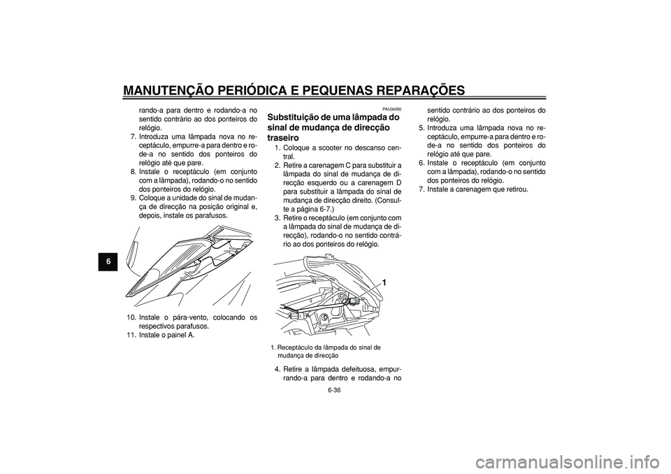 YAMAHA MAJESTY 400 2008  Manual de utilização (in Portuguese)  
MANUTENÇÃO PERIÓDICA E PEQUENAS REPARAÇÕES 
6-36 
1
2
3
4
5
6
7
8
9
 
rando-a para dentro e rodando-a no
sentido contrário ao dos ponteiros do
relógio.
7. Introduza uma lâmpada nova no re-
c